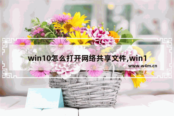 win10怎么打开网络共享文件,win10共享文件夹脱机状态怎么解除