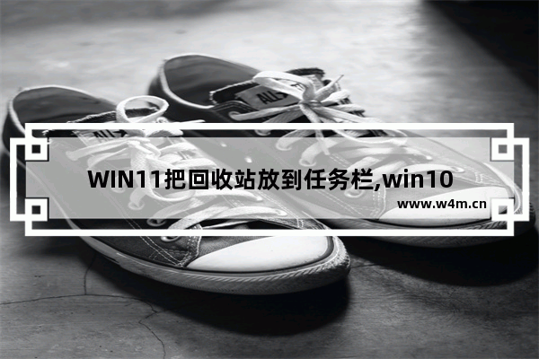 WIN11把回收站放到任务栏,win10回收站怎么调出来