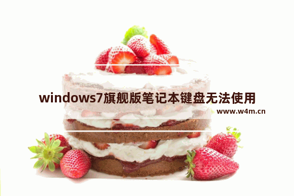 windows7旗舰版笔记本键盘无法使用,