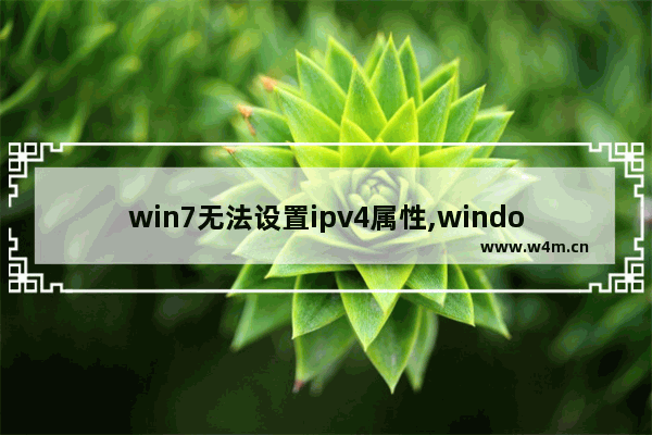 win7无法设置ipv4属性,windows配置ipv4地址不生效