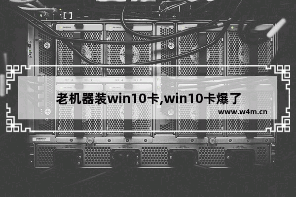 老机器装win10卡,win10卡爆了