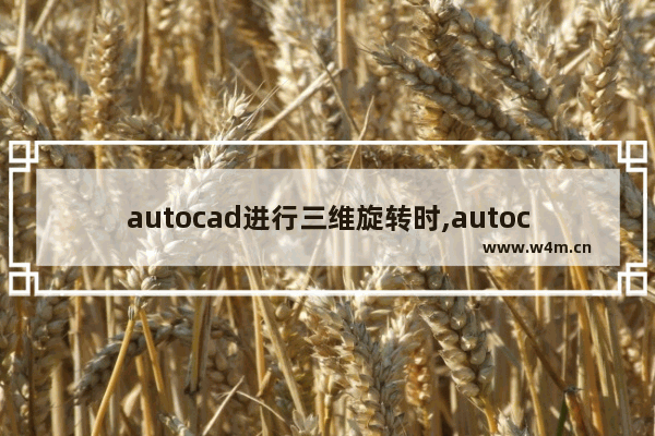 autocad进行三维旋转时,autocad旋转怎么用