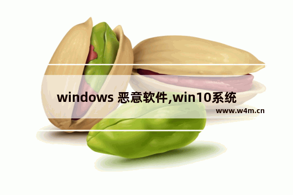 windows 恶意软件,win10系统恶意软件删除工具