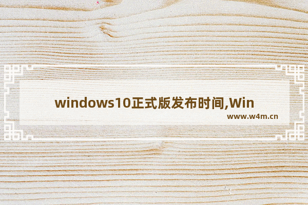 windows10正式版发布时间,Windows10发布日期