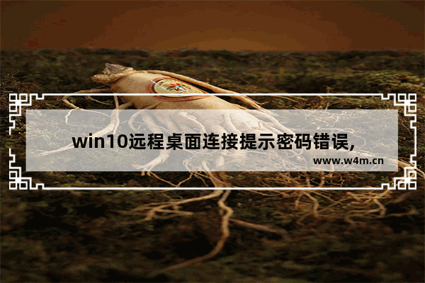 win10远程桌面连接提示密码错误,