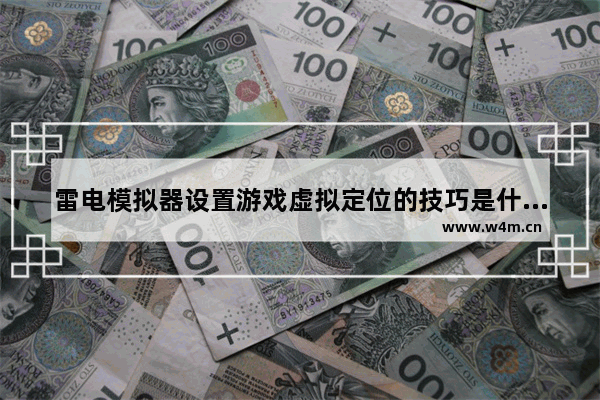 雷电模拟器设置游戏虚拟定位的技巧是什么,雷电模拟器设置游戏虚拟定位的技巧是