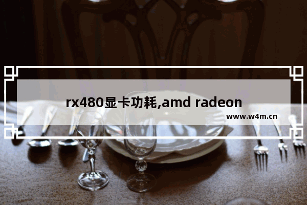 rx480显卡功耗,amd radeon rx480