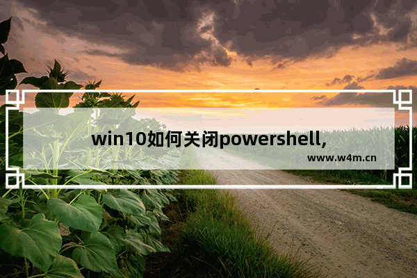 win10如何关闭powershell,win10禁用powershell