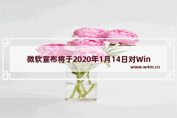 微软宣布将于2020年1月14日对Windows 7终止支持,windows版本即将终止支持怎么办