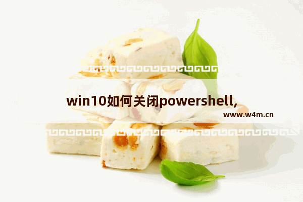 win10如何关闭powershell,win10禁用powershell