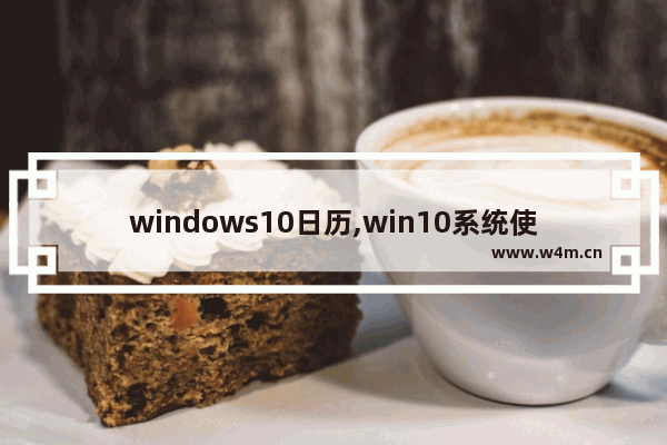 windows10日历,win10系统使用时间查询