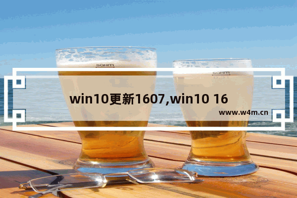 win10更新1607,win10 1607稳定吗