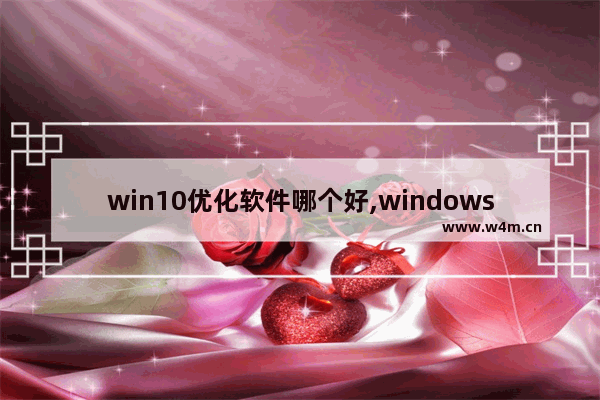 win10优化软件哪个好,windows优化大师是系统软件吗