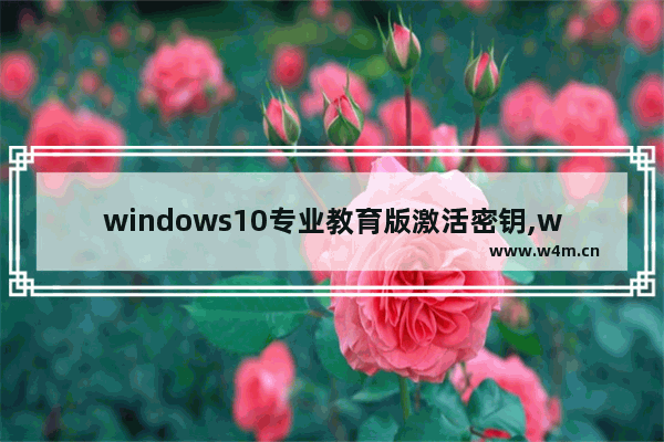 windows10专业教育版激活密钥,win10教育版用专业版激活码