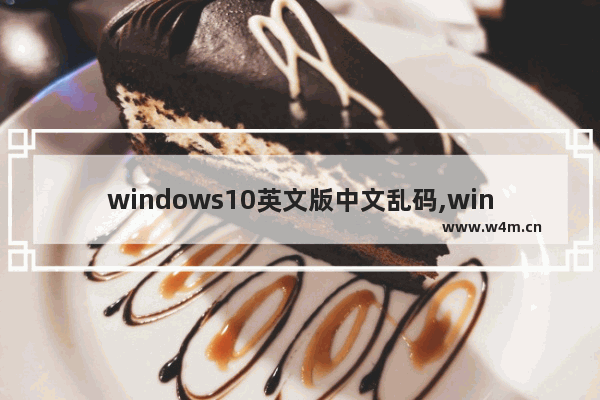 windows10英文版中文乱码,win10电脑出现乱码字体怎么解决