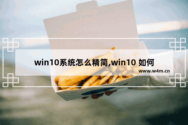 win10系统怎么精简,win10 如何精简