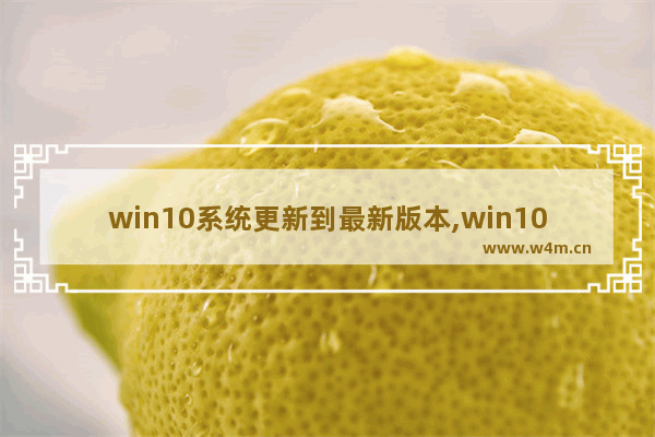 win10系统更新到最新版本,win10系统版本更新方法