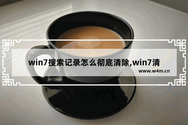 win7搜索记录怎么彻底清除,win7清除搜索历史记录