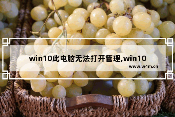 win10此电脑无法打开管理,win10系统管理打不开怎么办