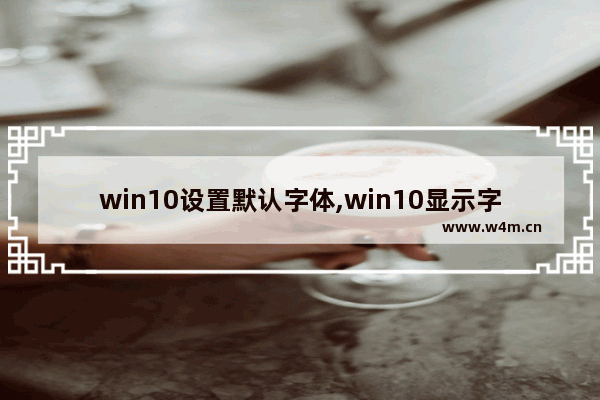 win10设置默认字体,win10显示字体怎么设置