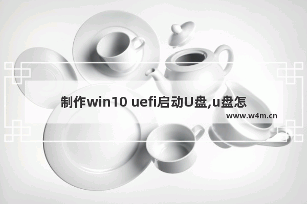 制作win10 uefi启动U盘,u盘怎样制作win10启动盘-又能进pe的那种