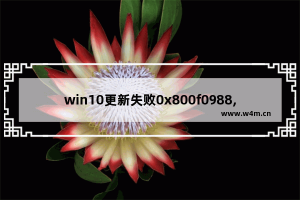 win10更新失败0x800f0988,0x80070032 win10更新