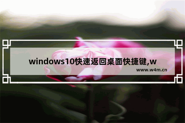 windows10快速返回桌面快捷键,window10快速回到桌面快捷键