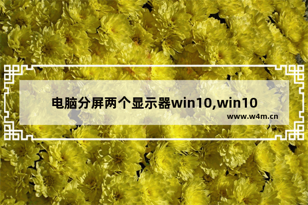 电脑分屏两个显示器win10,win10电脑分屏怎么设置两个显示器