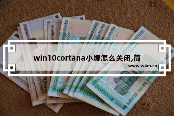 win10cortana小娜怎么关闭,简述windows10操作系统中cortana小娜助手的功能_1