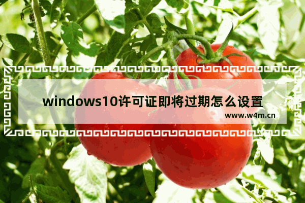 windows10许可证即将过期怎么设置,win10提示许可证