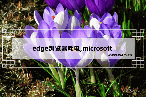 edge浏览器耗电,microsoft edge耗电量大