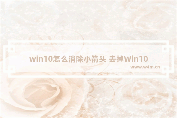 win10怎么消除小箭头 去掉Win10桌面小箭头的方法