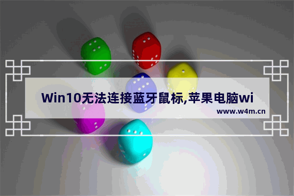 Win10无法连接蓝牙鼠标,苹果电脑win10蓝牙鼠标已连接无反应