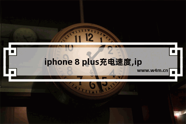 iphone 8 plus充电速度,iphone8有快速充电吗