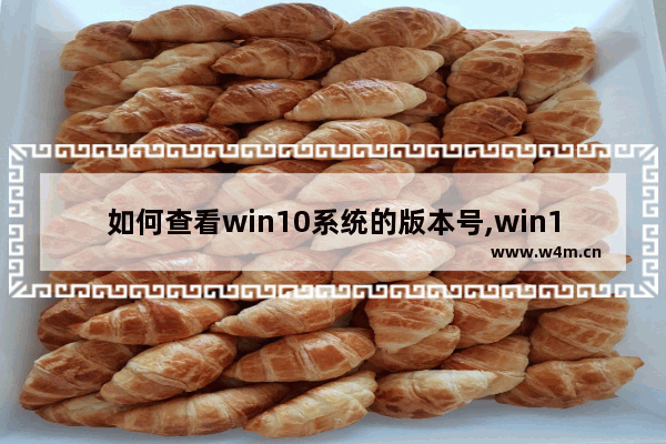 如何查看win10系统的版本号,win10怎样查看版本号