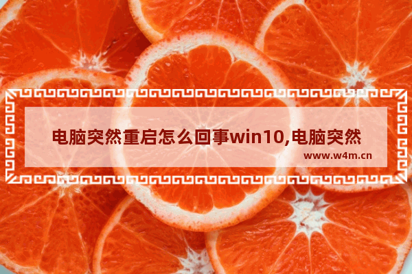 电脑突然重启怎么回事win10,电脑突然重启怎么回事-