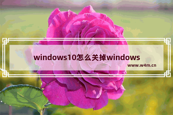 windows10怎么关掉windows defender,win10怎样关闭Windows defenders杀毒软件