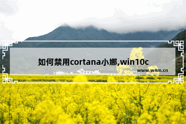 如何禁用cortana小娜,win10cortana小娜怎么关闭