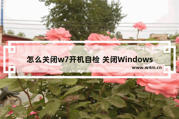 怎么关闭w7开机自检 关闭Windows 7开机自检