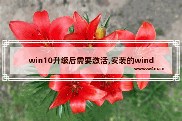 win10升级后需要激活,安装的windows10系统需不需要激活