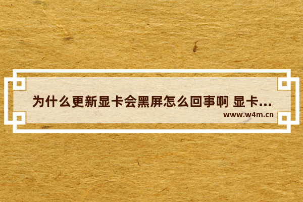 为什么更新显卡会黑屏怎么回事啊 显卡更新后为何屏幕黑？