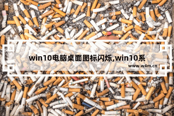 win10电脑桌面图标闪烁,win10系统桌面图标一直闪烁怎么解决