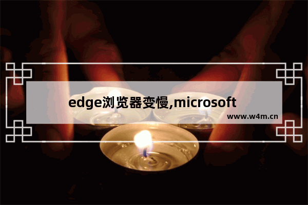 edge浏览器变慢,microsoft edge 和chrome