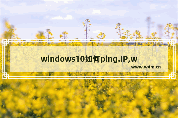 windows10如何ping.IP,windows10怎么ping ip