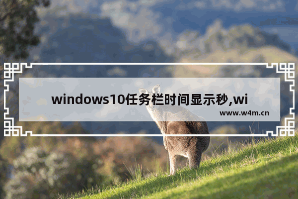 windows10任务栏时间显示秒,win11任务栏时间显示秒