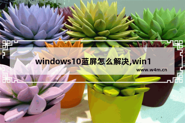 windows10蓝屏怎么解决,win10电脑总蓝屏怎么解决方法