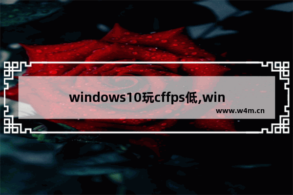 windows10玩cffps低,win10玩cffps不稳定是什么原因