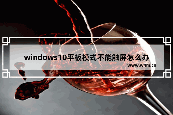 windows10平板模式不能触屏怎么办,window10的平板模式是可以触控吗