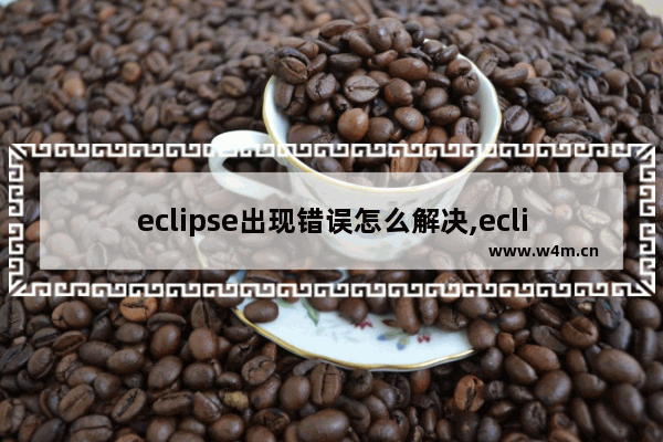 eclipse出现错误怎么解决,eclipse运行错误提示