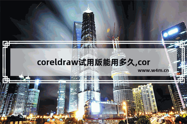 coreldraw试用版能用多久,coreldraw试用期限已到